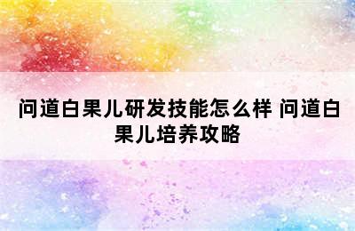 问道白果儿研发技能怎么样 问道白果儿培养攻略